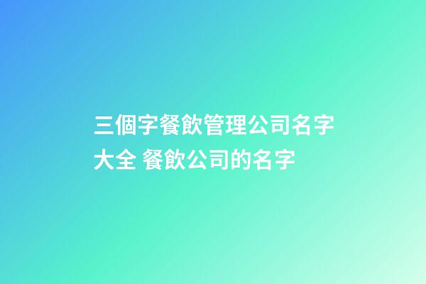 三個字餐飲管理公司名字大全 餐飲公司的名字
